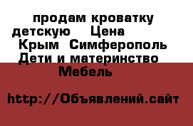 продам кроватку детскую  › Цена ­ 5 000 - Крым, Симферополь Дети и материнство » Мебель   